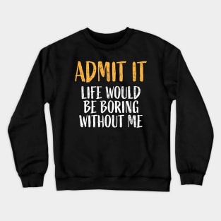 Admit It Life Would Be Boring Without Me Retro Funny Saying T-Shirt Crewneck Sweatshirt